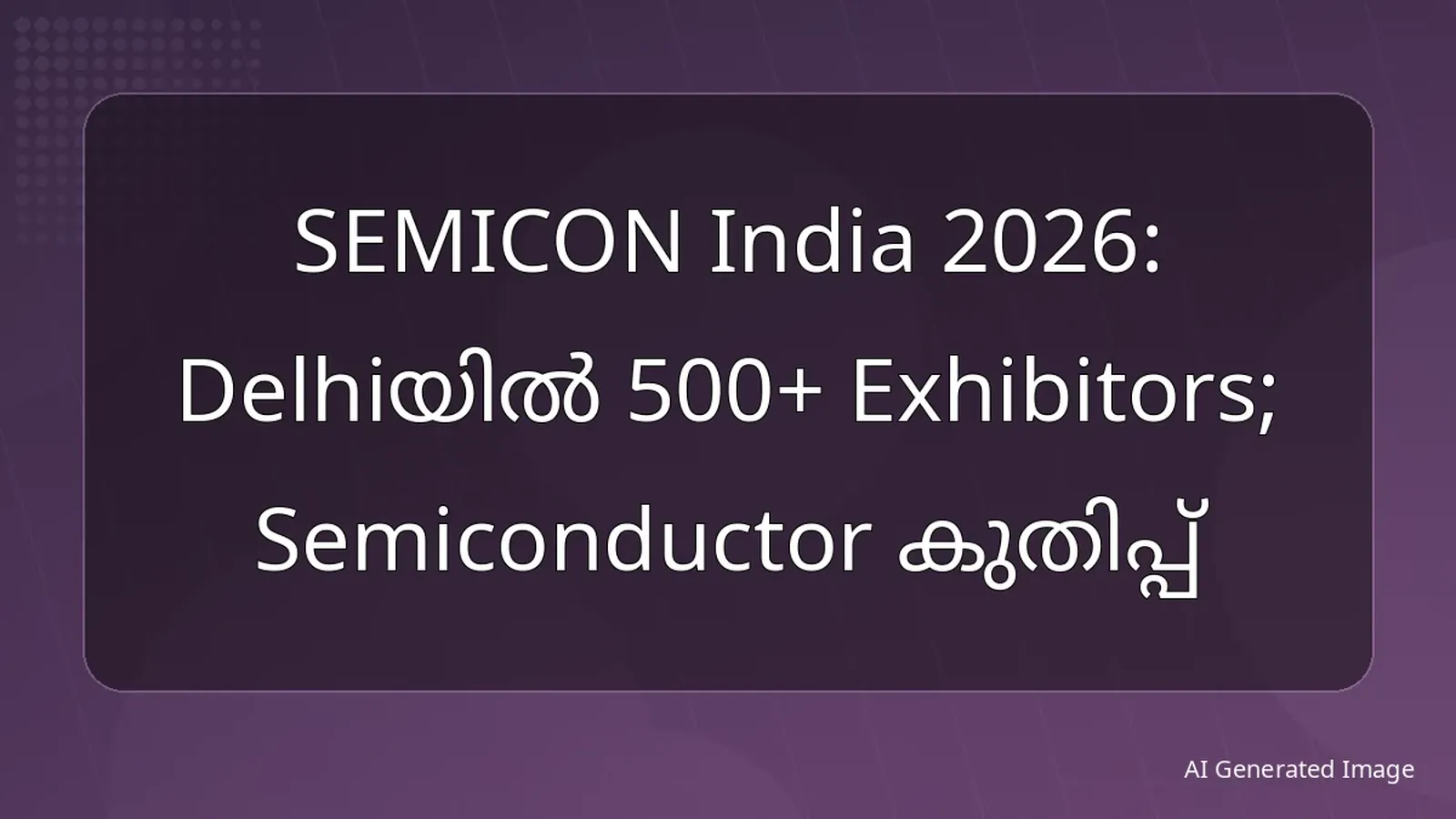 SEMICON India 2026: Delhiയിൽ 500+ Exhibitors; Semiconductor കുതിപ്പ്