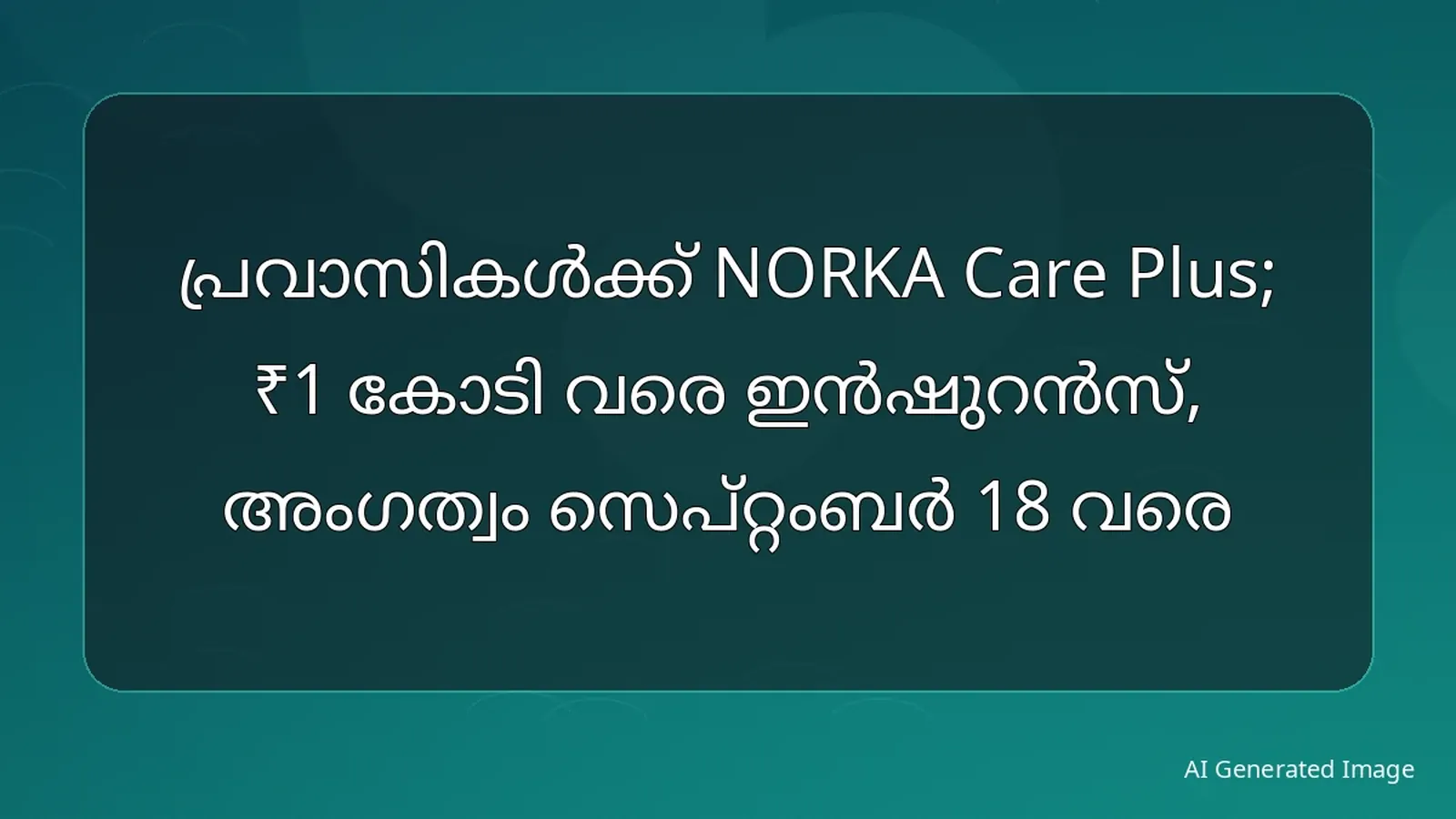 പ്രവാസികൾക്ക് NORKA Care Plus; ₹1 കോടി വരെ ഇൻഷുറൻസ്, അംഗത്വം സെപ്റ്റംബർ 18 വരെ