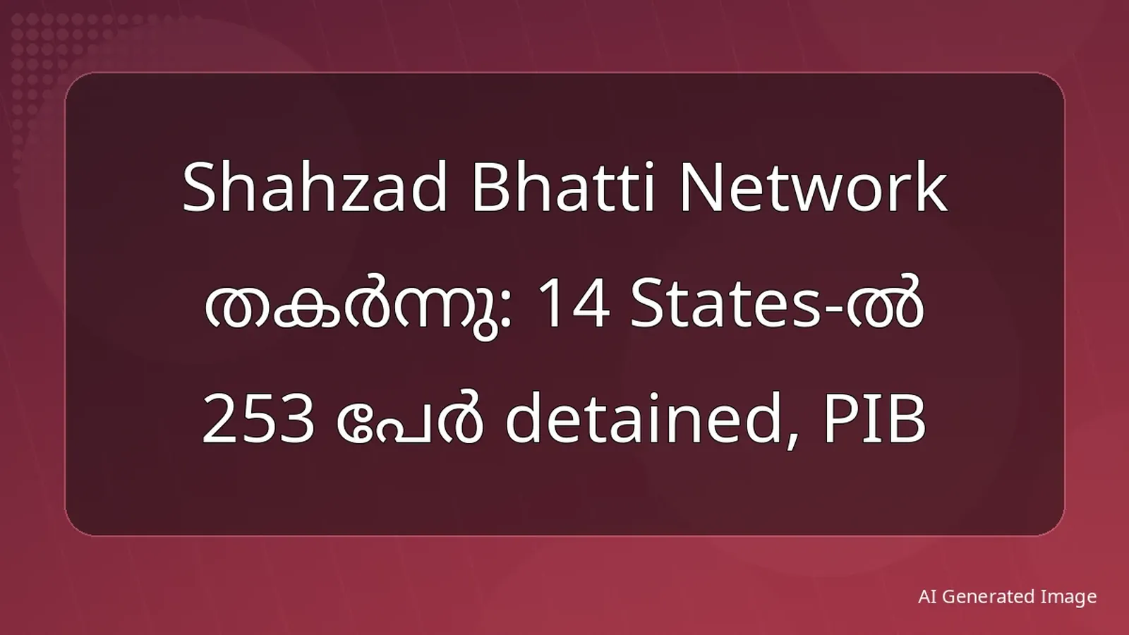 Shahzad Bhatti Network തകർന്നു: 14 States-ൽ 253 പേർ detained, PIB